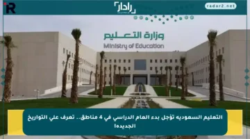 التعليم السعودية تؤجل بدء العام الدراسي في 4 مناطق.. تعرف على التواريخ الجديدة!